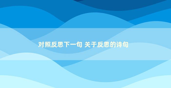 对照反思下一句 关于反思的诗句